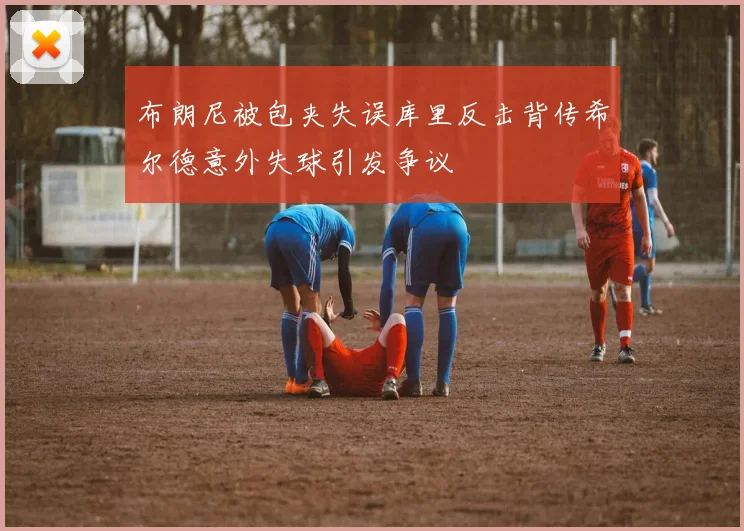 布朗尼被包夹失误库里反击背传希尔德意外失球引发争议