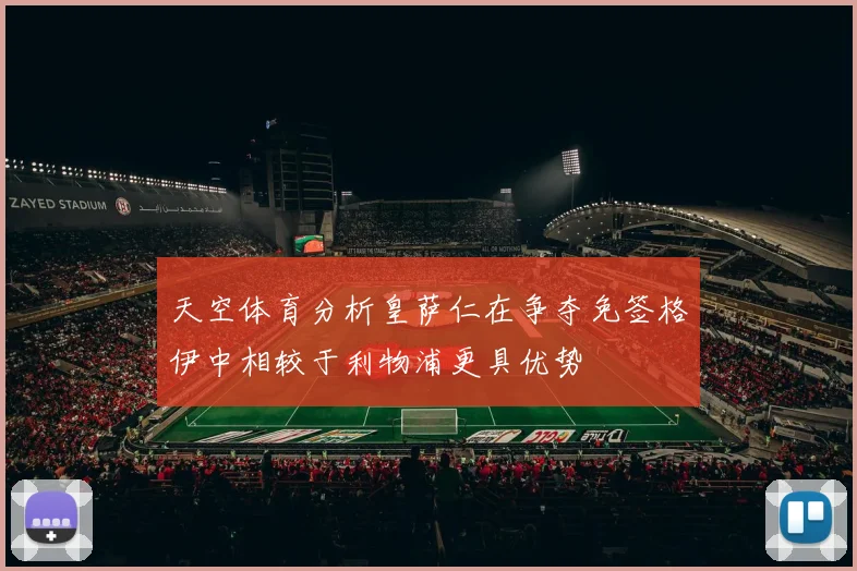 天空体育分析皇萨仁在争夺免签格伊中相较于利物浦更具优势