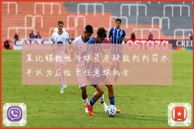 莱比锡教练与球员质疑裁判判罚水平认为应给予任意球机会