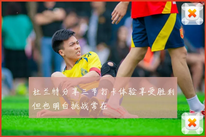 杜兰特分享三节打卡体验享受胜利但也明白挑战常在