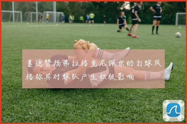 基德赞扬弗拉格克尼佩尔的打球风格称其对球队产生积极影响