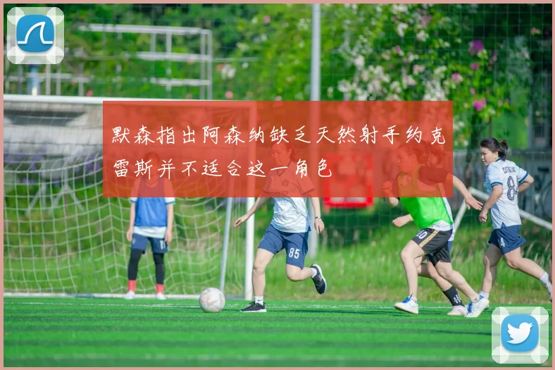 默森指出阿森纳缺乏天然射手约克雷斯并不适合这一角色