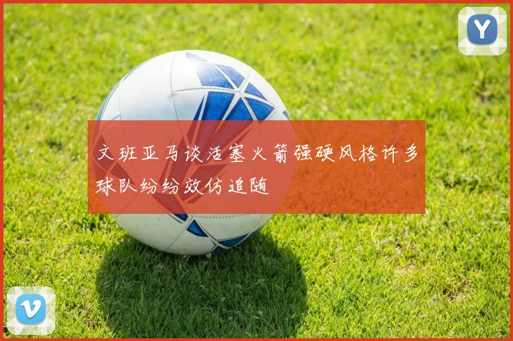 文班亚马谈活塞火箭强硬风格许多球队纷纷效仿追随