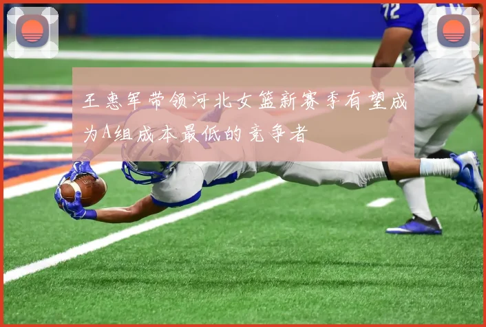 王惠军带领河北女篮新赛季有望成为A组成本最低的竞争者