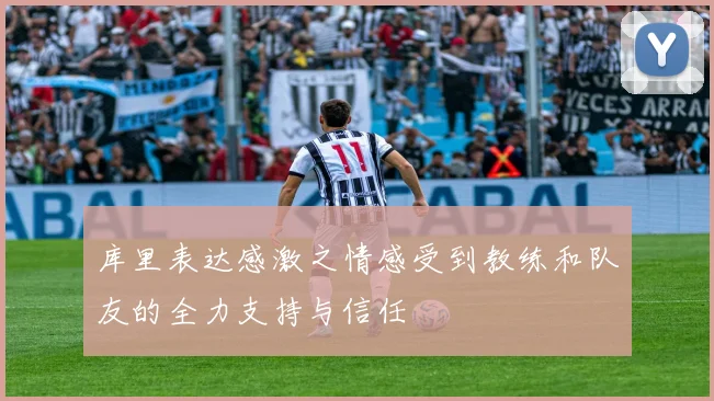 库里表达感激之情感受到教练和队友的全力支持与信任