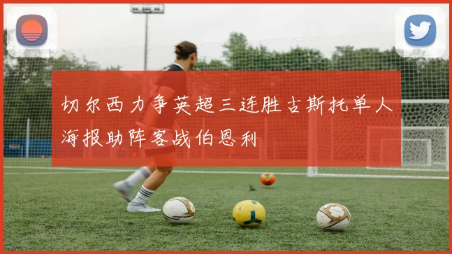 切尔西力争英超三连胜古斯托单人海报助阵客战伯恩利