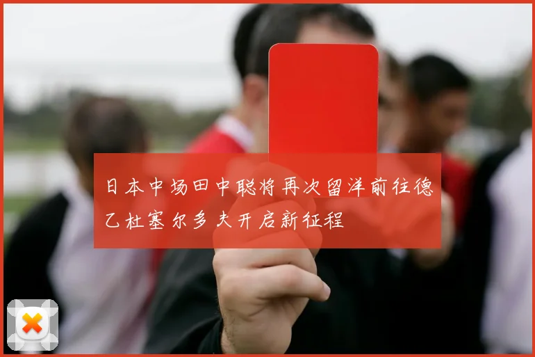 日本中场田中聪将再次留洋前往德乙杜塞尔多夫开启新征程