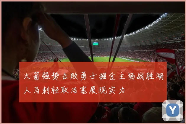 火箭强势击败勇士掘金主场战胜湖人马刺轻取活塞展现实力