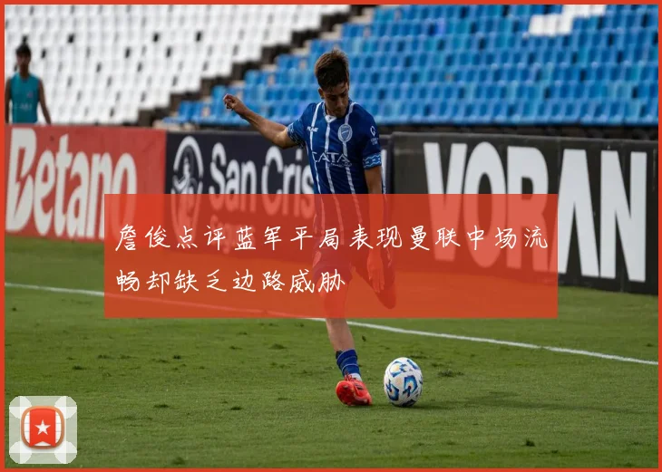 詹俊点评蓝军平局表现曼联中场流畅却缺乏边路威胁