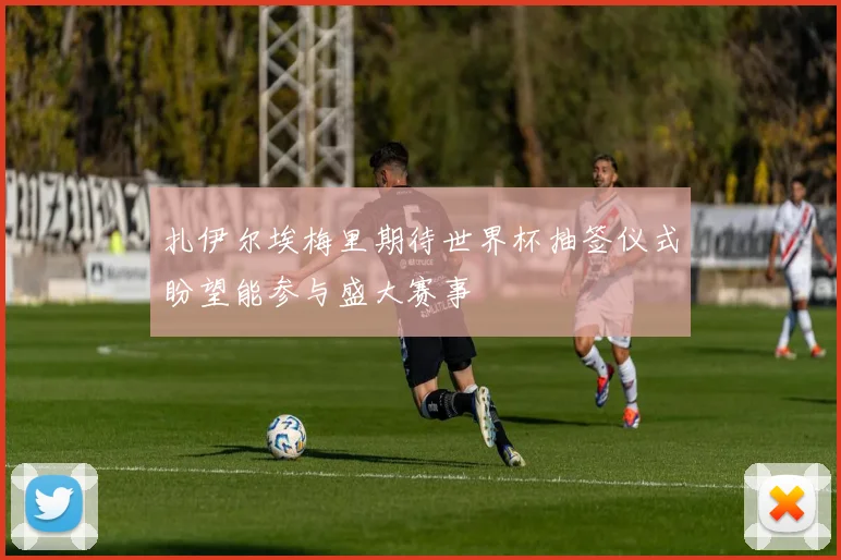 扎伊尔埃梅里期待世界杯抽签仪式盼望能参与盛大赛事