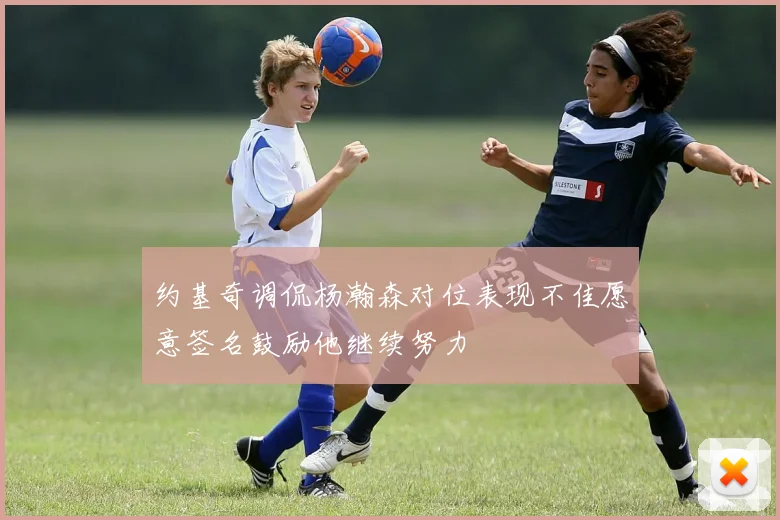 约基奇调侃杨瀚森对位表现不佳愿意签名鼓励他继续努力