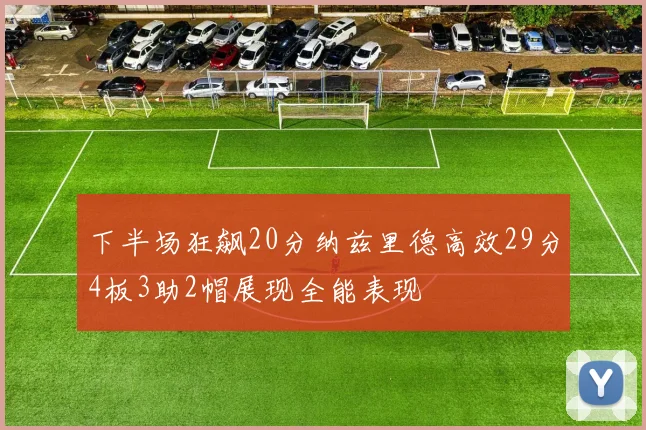 下半场狂飙20分纳兹里德高效29分4板3助2帽展现全能表现