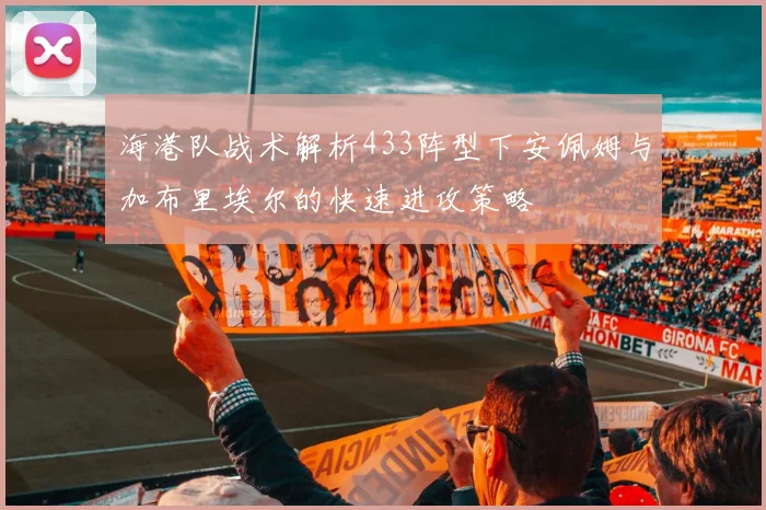 海港队战术解析433阵型下安佩姆与加布里埃尔的快速进攻策略