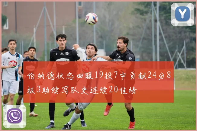 伦纳德状态回暖19投7中贡献24分8板3助续写队史连续20佳绩