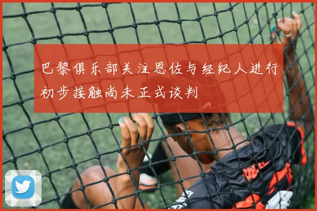 巴黎俱乐部关注恩佐与经纪人进行初步接触尚未正式谈判