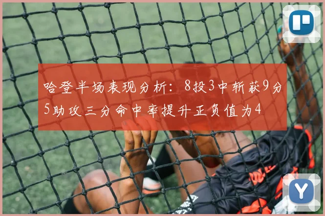 哈登半场表现分析：8投3中斩获9分5助攻三分命中率提升正负值为4