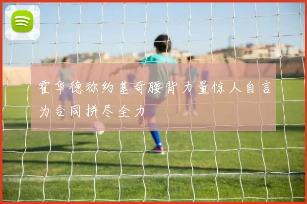 霍华德称约基奇腰背力量惊人自言为合同拼尽全力